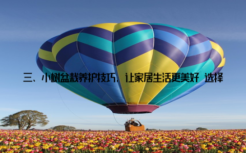 三、小树盆栽养护技巧, 让家居生活更美好 选择合适的土壤根据盆栽品种选择合适的土壤, 以保证植物的正常生长