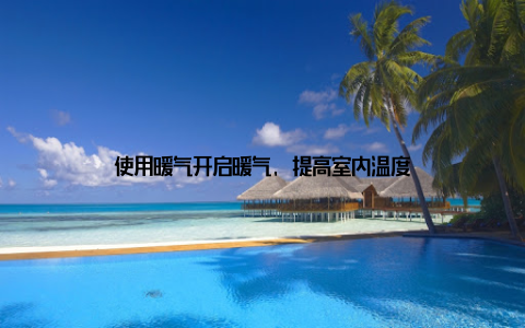 使用暖气开启暖气, 提高室内温度
