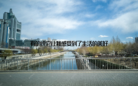 有的说它让我感受到了生活的美好