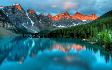 我笑着回答这都是我用心呵护的结果