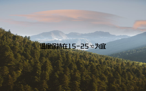 温度保持在15-25℃为宜