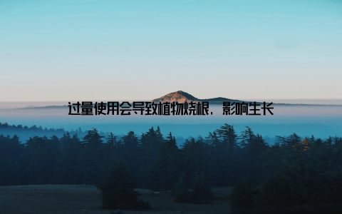 过量使用会导致植物烧根, 影响生长