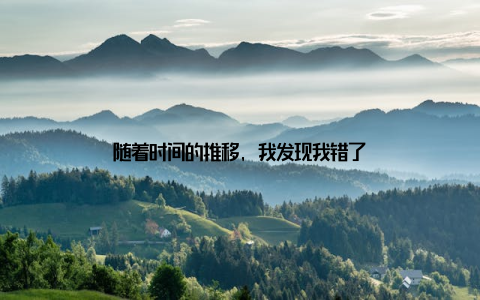 随着时间的推移, 我发现我错了