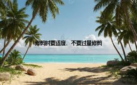 修剪时要适度, 不要过量修剪