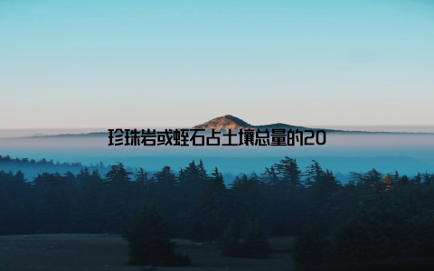 珍珠岩或蛭石占土壤总量的20