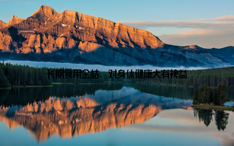 长期食用金桔, 对身体健康大有裨益