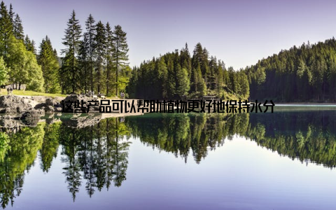 这些产品可以帮助植物更好地保持水分