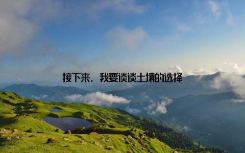 接下来, 我要谈谈土壤的选择