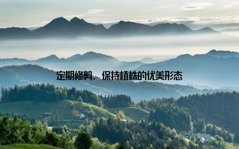 定期修剪, 保持植株的优美形态